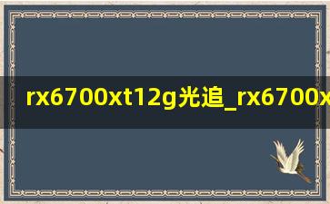 rx6700xt12g光追_rx6700xt12g 3060ti